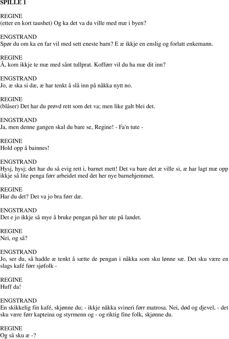 (blåser) Det har du prøvd rett som det va; men like galt blei det. ENGSTRAND Ja, men denne gangen skal du bare se, Regine! - Fa'n tute - Hold opp å bainnes!