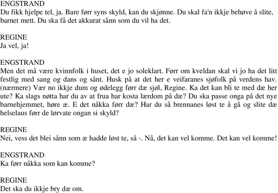 (nærmere) Vær no ikkje dum og ødelegg førr dæ sjøl, Regine. Ka det kan bli te med dæ her ute? Ka slags nøtta har du av at frua har kosta lærdom på dæ?