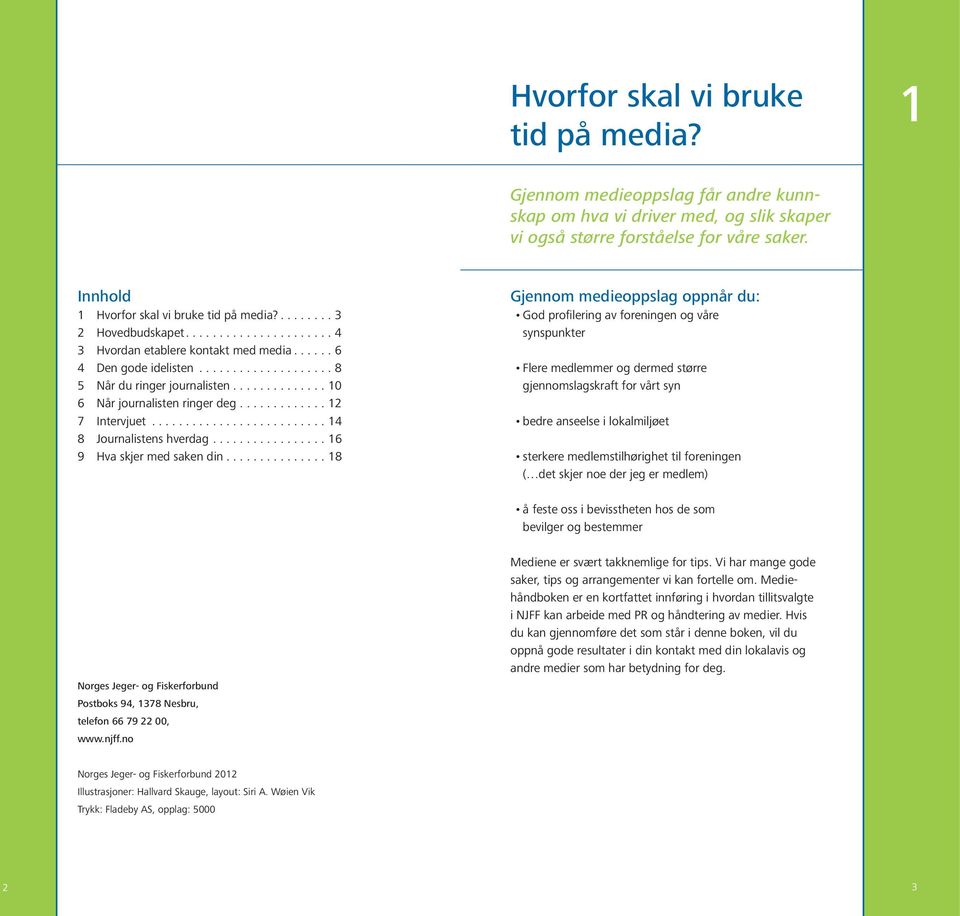 ............. 10 6 Når journalisten ringer deg...12 7 Intervjuet...14 8 Journalistens hverdag...16 9 Hva skjer med saken din.