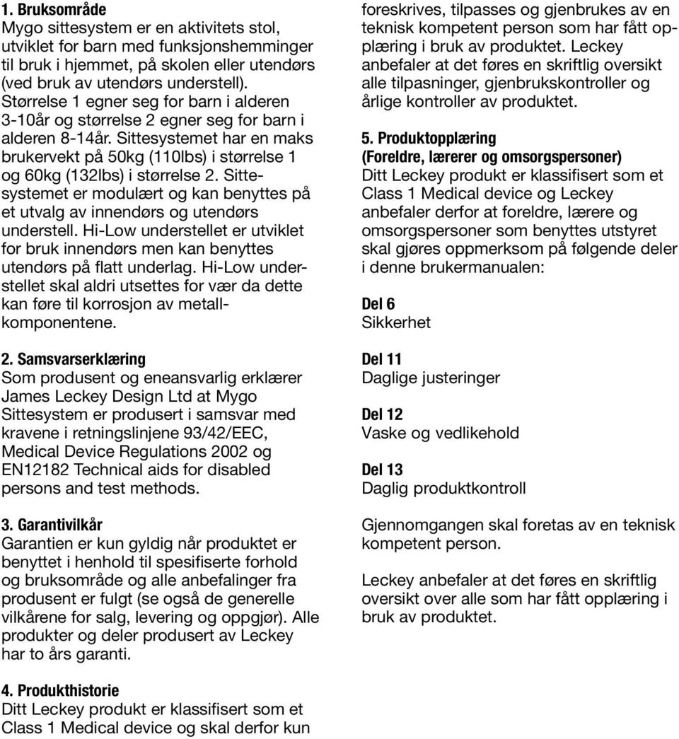 Sittesystemet er modulært og kan benyttes på et utvalg av innendørs og utendørs understell. Hi-Low understellet er utviklet for bruk innendørs men kan benyttes utendørs på flatt underlag.