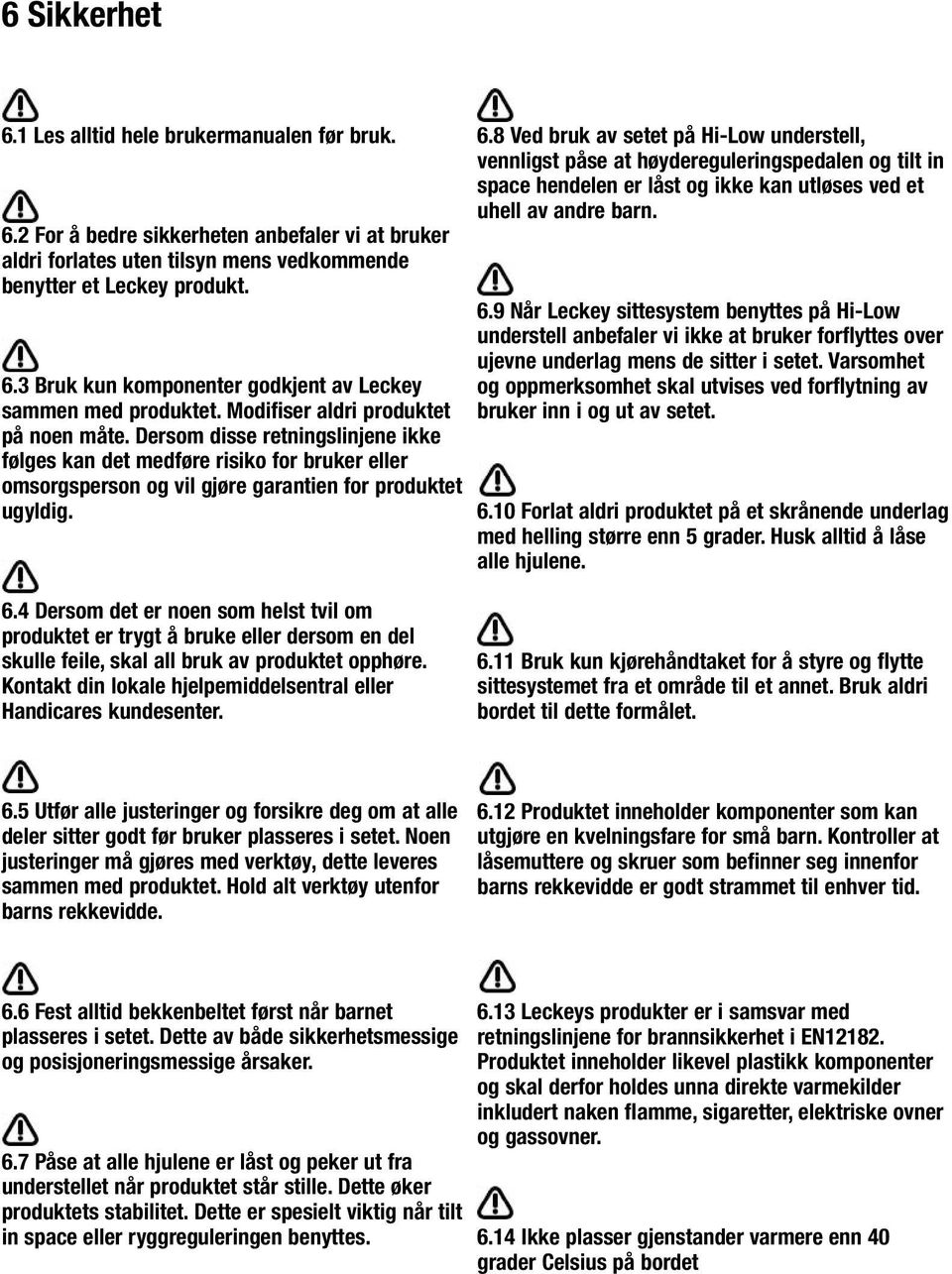 8 Ved bruk av setet på Hi-Low understell, vennligst påse at høydereguleringspedalen og tilt in space hendelen er låst og ikke kan utløses ved et uhell av andre barn. 6.