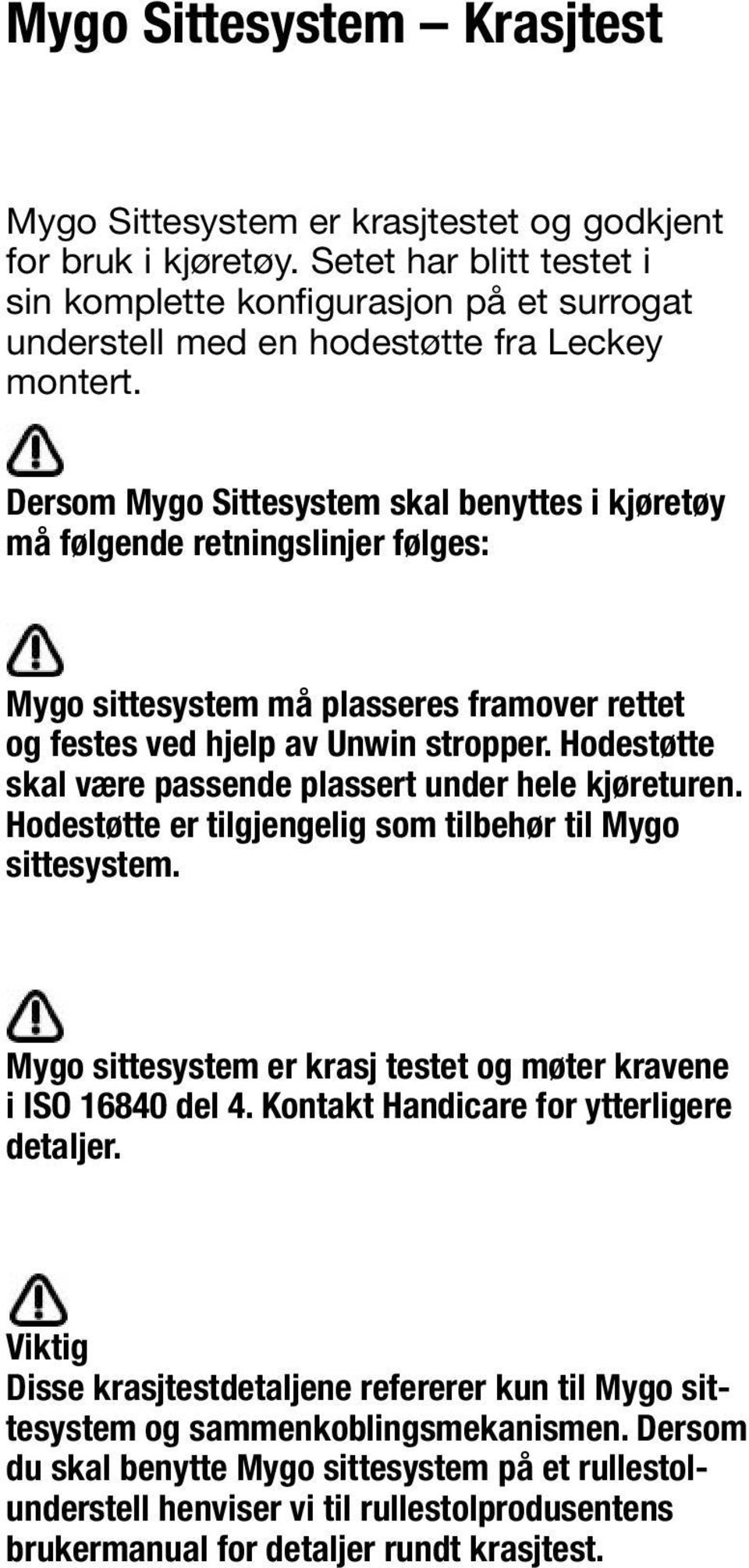 Dersom Mygo Sittesystem skal benyttes i kjøretøy må følgende retningslinjer følges: Mygo sittesystem må plasseres framover rettet og festes ved hjelp av Unwin stropper.