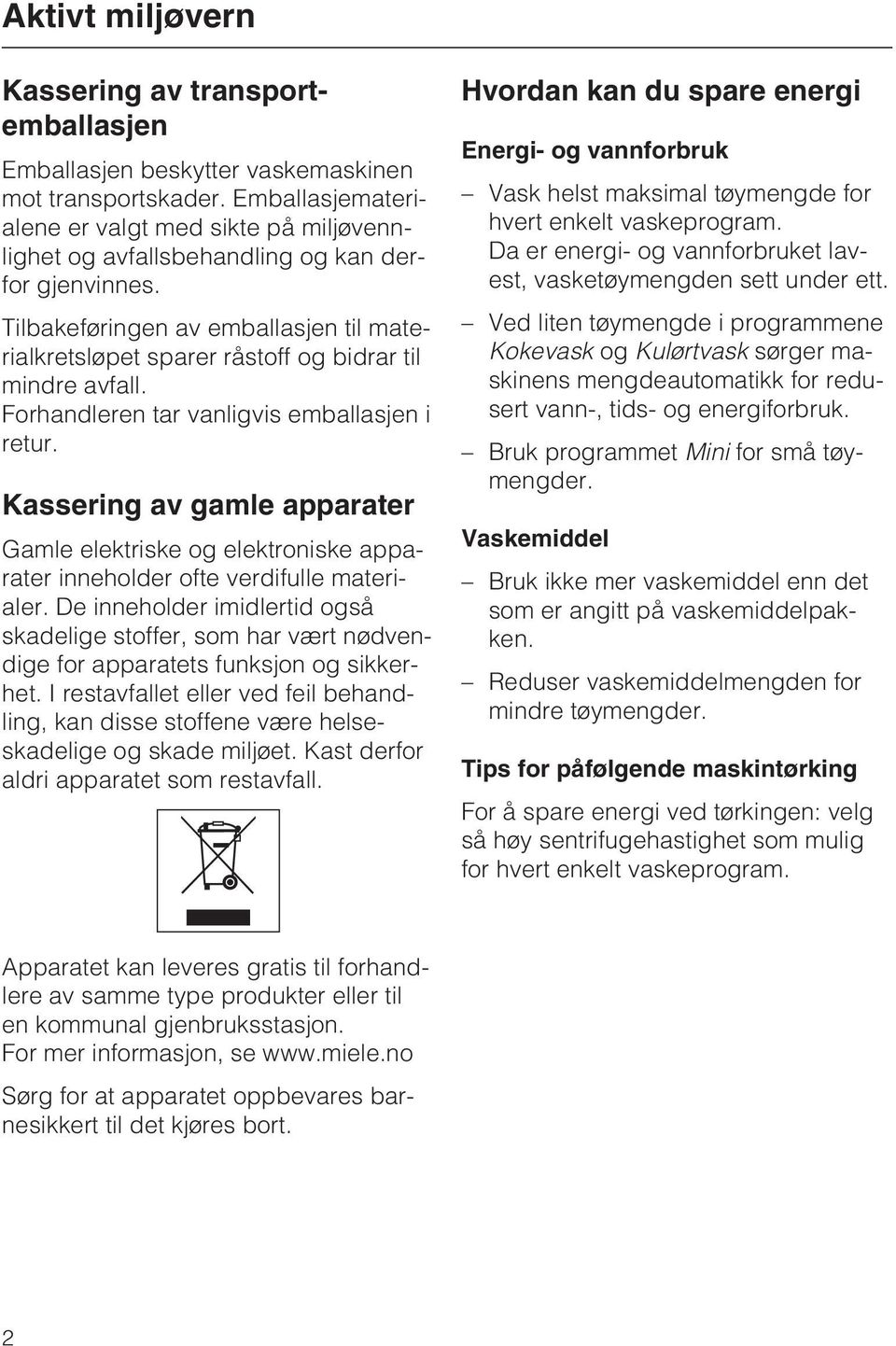 Tilbakeføringen av emballasjen til materialkretsløpet sparer råstoff og bidrar til mindre avfall. Forhandleren tar vanligvis emballasjen i retur.