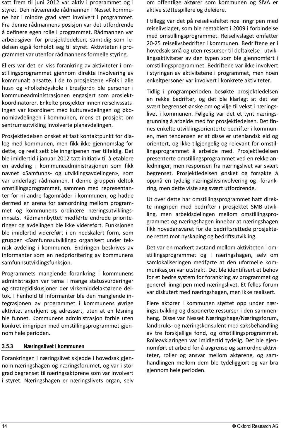 Aktiviteten i programmet var utenfor rådmannens formelle styring. Ellers var det en viss forankring av aktiviteter i omstillingsprogrammet gjennom direkte involvering av kommunalt ansatte.