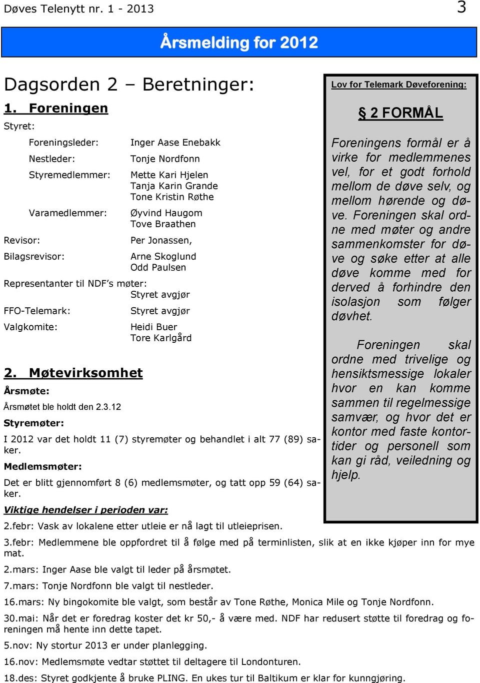 Haugom Tove Braathen Per Jonassen, Arne Skoglund Odd Paulsen Representanter til NDF s møter: Styret avgjør FFO-Telemark: Valgkomite: 2. Møtevirksomhet Årsmøte: Årsmøtet ble holdt den 2.3.