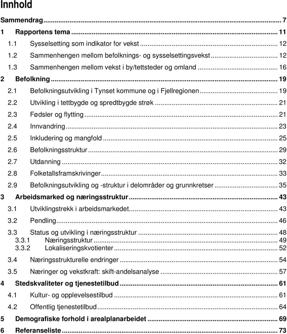 5 Inkludering og mangfold... 25 2.6 Befolkningsstruktur... 29 2.7 Utdanning... 32 2.8 Folketallsframskrivinger... 33 2.9 Befolkningsutvikling og -struktur i delområder og grunnkretser.