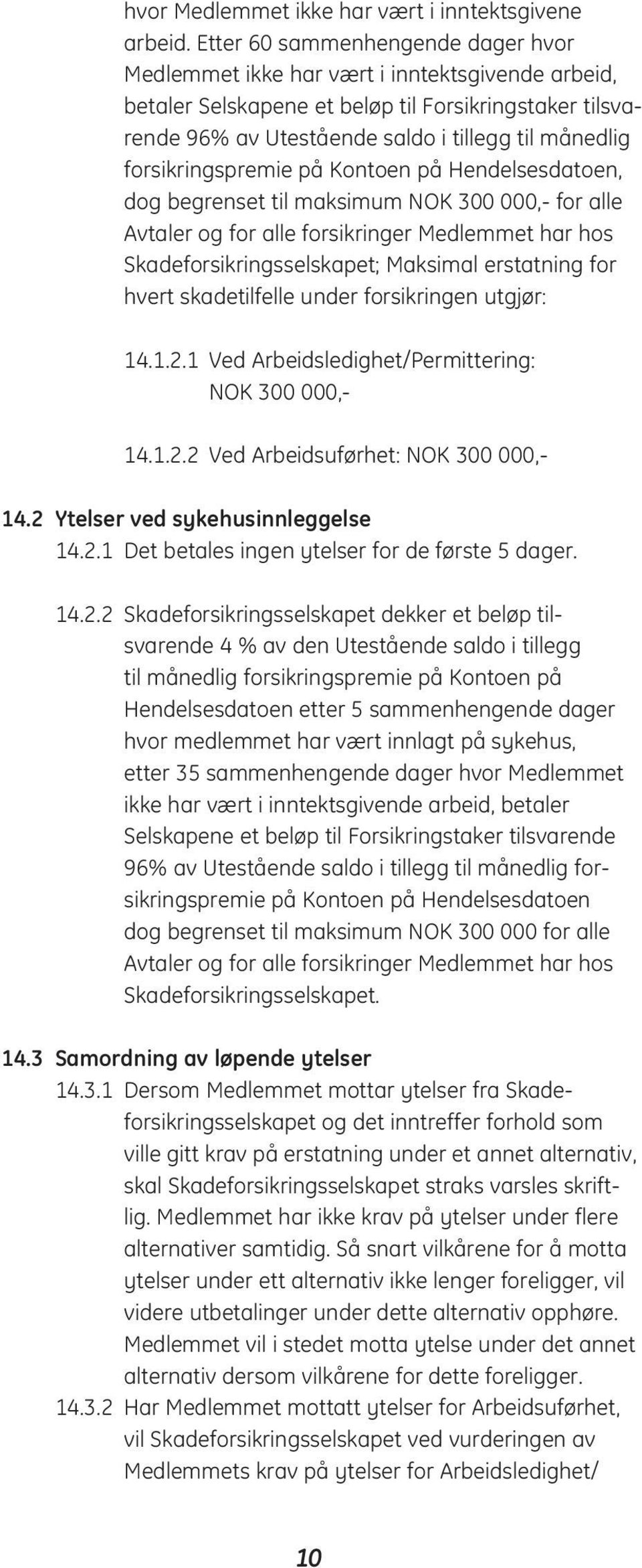 forsikringspremie på Kontoen på Hendelsesdatoen, dog begrenset til maksimum NOK 300 000,- for alle Avtaler og for alle forsikringer Medlemmet har hos Skadeforsikringsselskapet; Maksimal erstatning