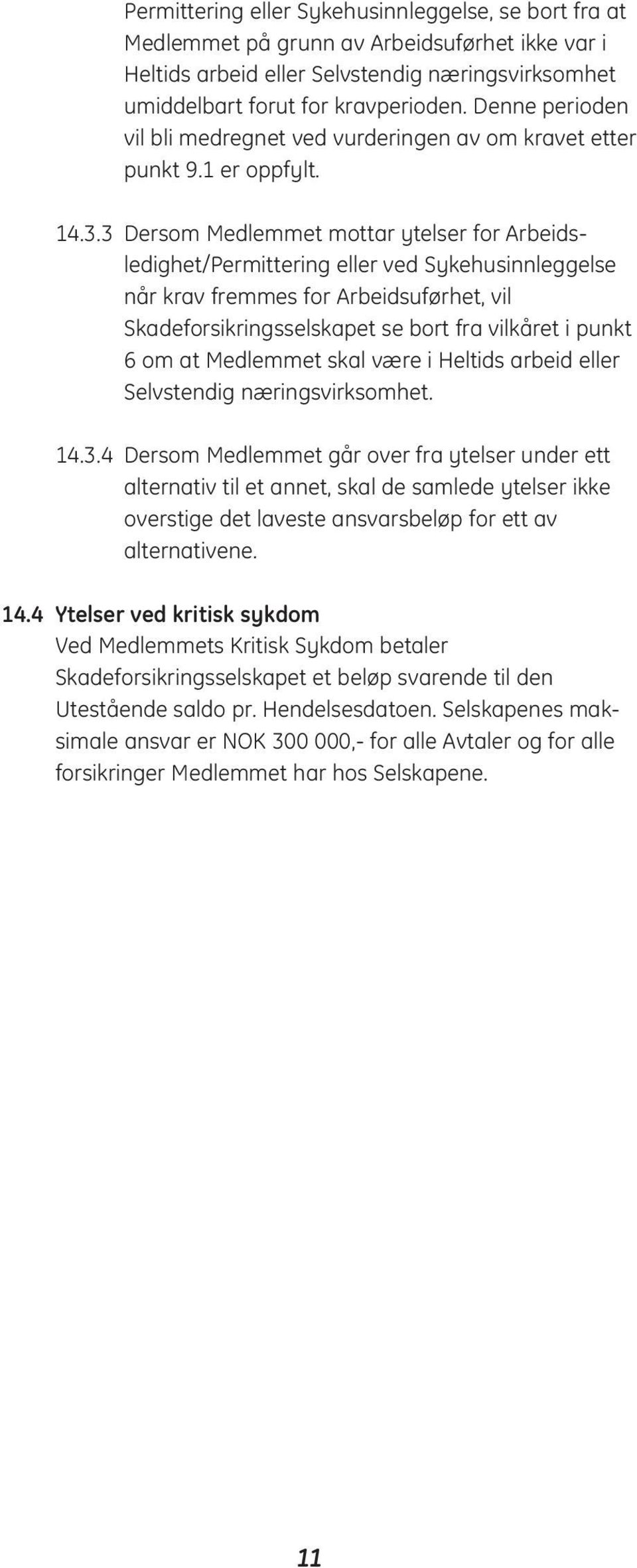 3 Dersom Medlemmet mottar ytelser for Arbeidsledighet/Permittering eller ved Sykehusinnleggelse når krav fremmes for Arbeidsuførhet, vil Skadeforsikringsselskapet se bort fra vilkåret i punkt 6 om at