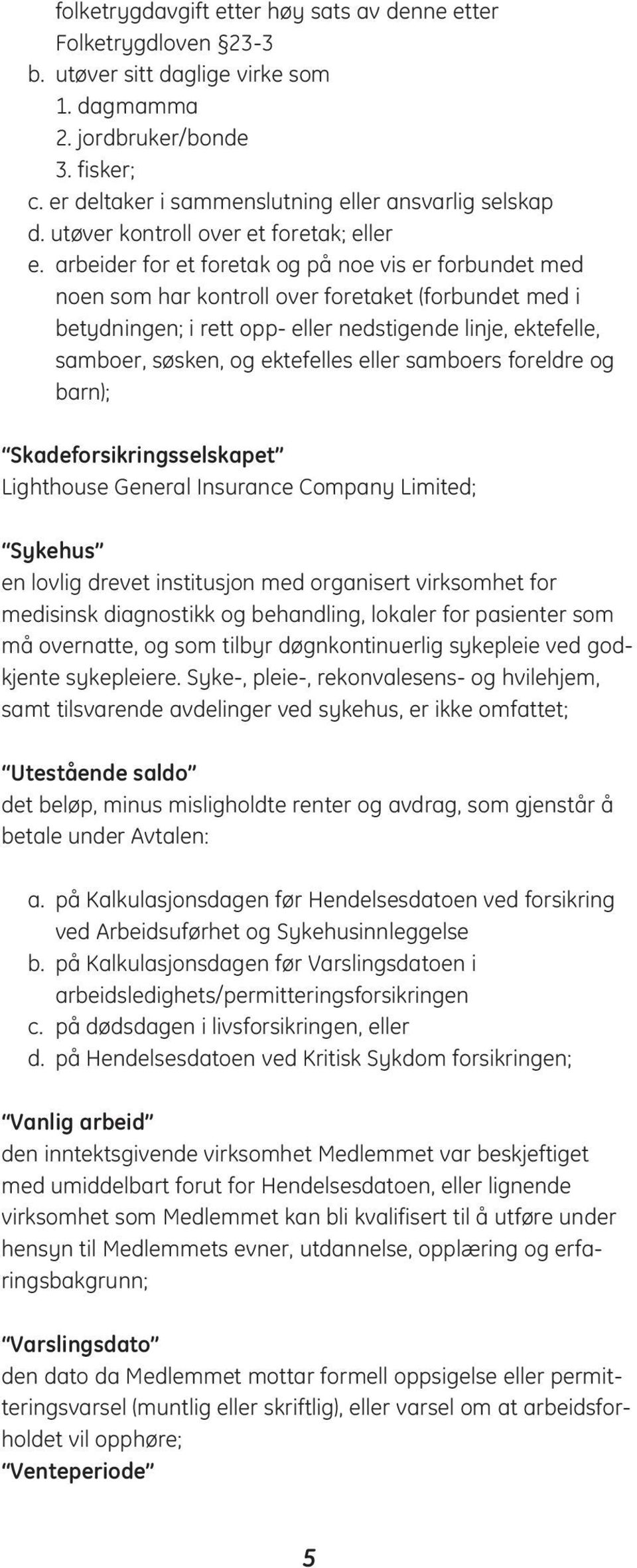 arbeider for et foretak og på noe vis er forbundet med noen som har kontroll over foretaket (forbundet med i betydningen; i rett opp- eller nedstigende linje, ektefelle, samboer, søsken, og