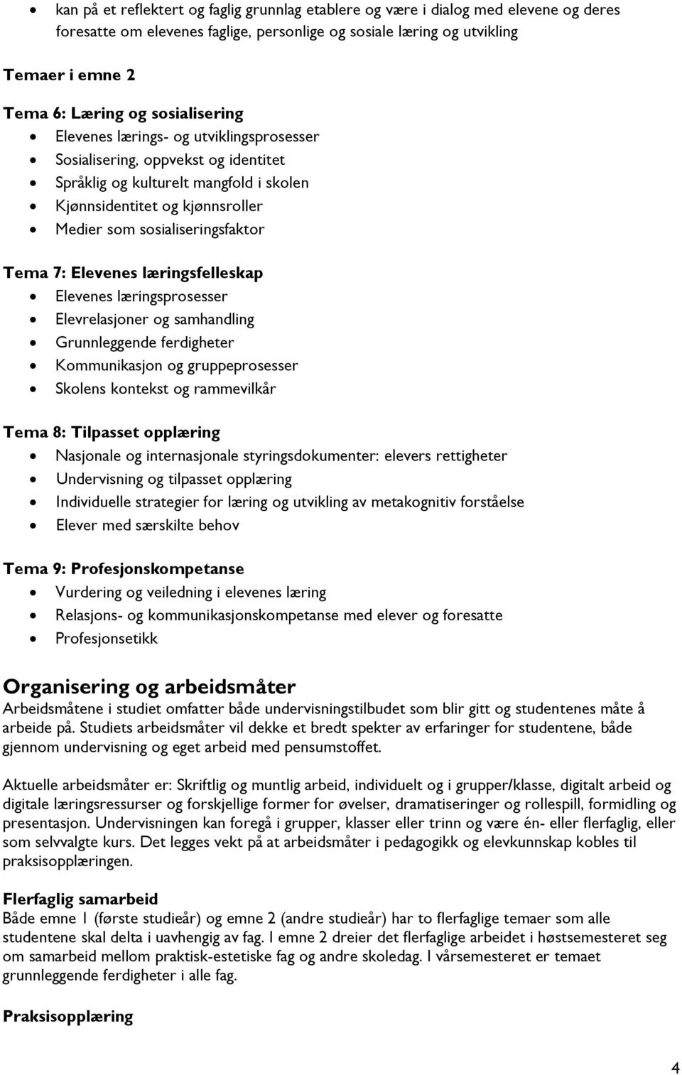 Tema 7: Elevenes læringsfelleskap Elevenes læringsprosesser Elevrelasjoner og samhandling Grunnleggende ferdigheter Kommunikasjon og gruppeprosesser Skolens kontekst og rammevilkår Tema 8: Tilpasset