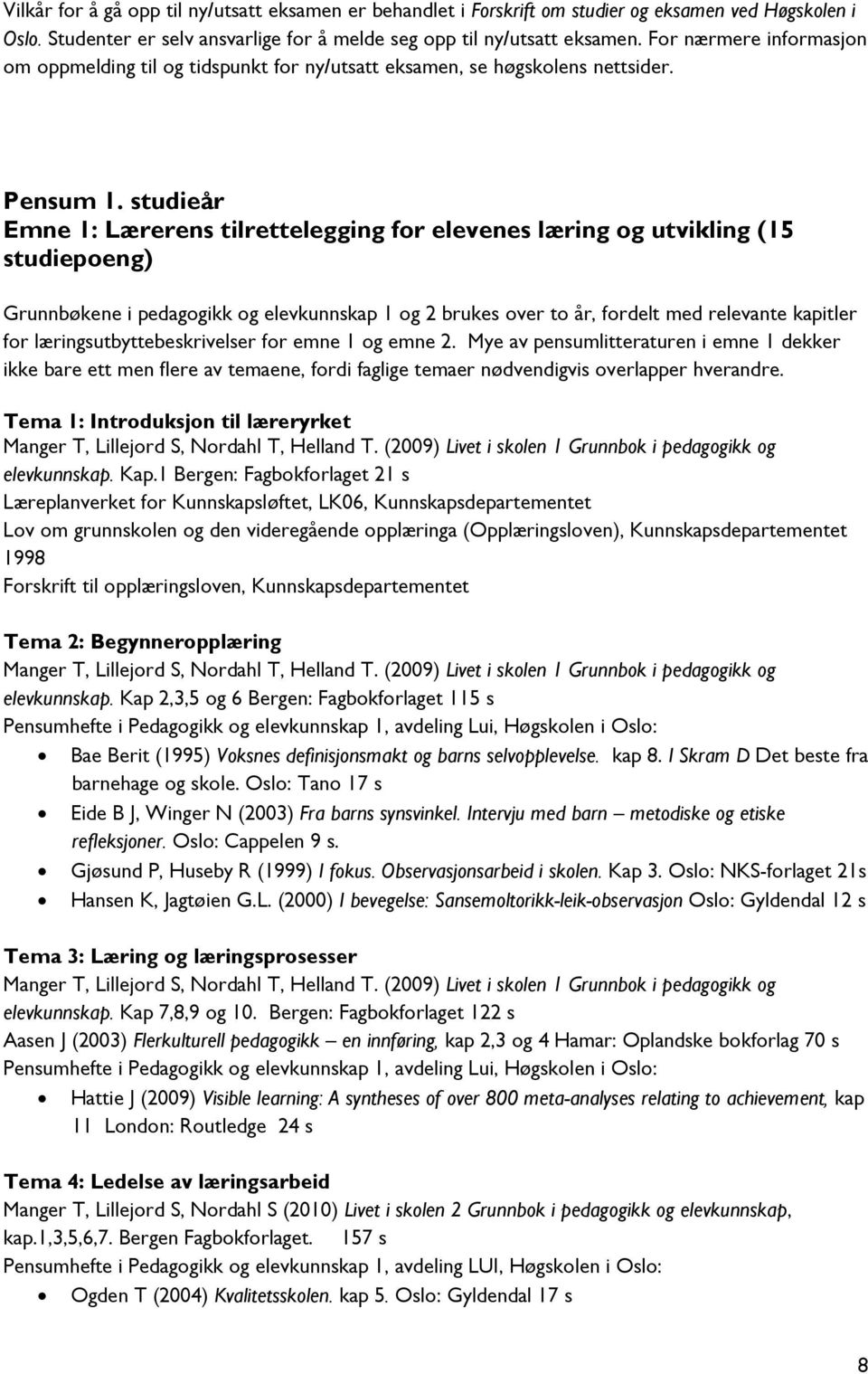 studieår Emne 1: Lærerens tilrettelegging for elevenes læring og utvikling (15 studiepoeng) Grunnbøkene i pedagogikk og elevkunnskap 1 og 2 brukes over to år, fordelt med relevante kapitler for