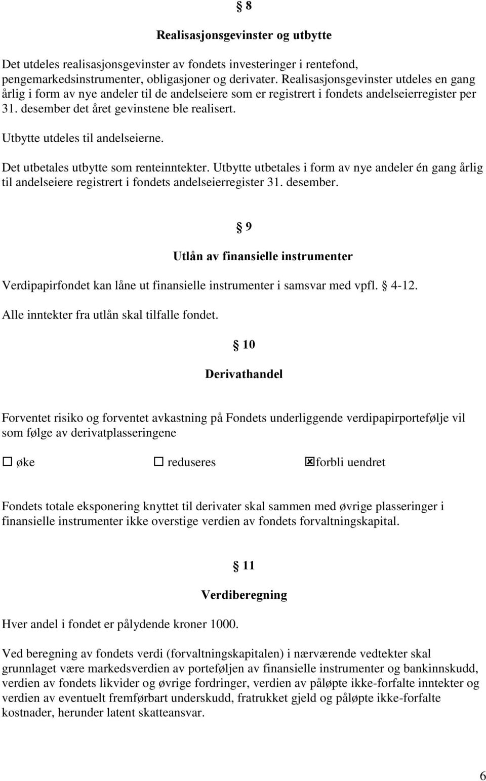 Utbytte utdeles til andelseierne. Det utbetales utbytte som renteinntekter. Utbytte utbetales i form av nye andeler én gang årlig til andelseiere registrert i fondets andelseierregister 31. desember.