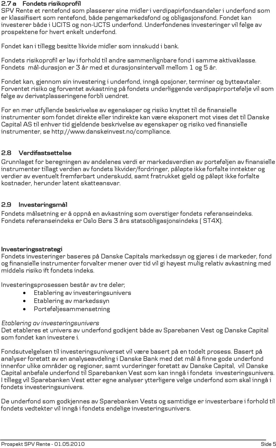 Fondet kan i tillegg besitte likvide midler som innskudd i bank. Fondets risikoprofil er lav i forhold til andre sammenlignbare fond i samme aktivaklasse.