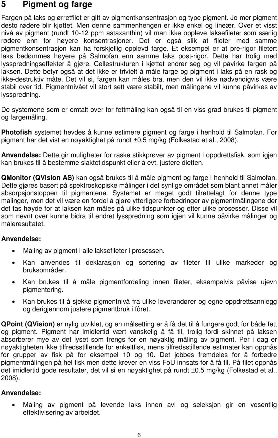 Det er også slik at fileter med samme pigmentkonsentrasjon kan ha forskjellig opplevd farge. Et eksempel er at pre-rigor filetert laks bedømmes høyere på Salmofan enn samme laks post-rigor.