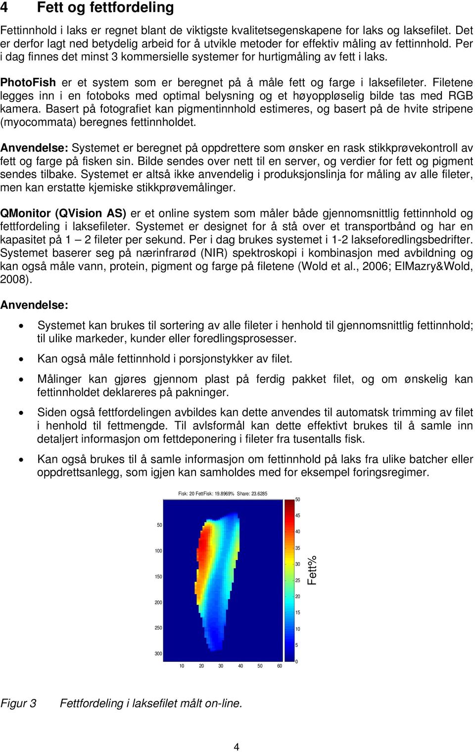 PhotoFish er et system som er beregnet på å måle fett og farge i laksefileter. Filetene legges inn i en fotoboks med optimal belysning og et høyoppløselig bilde tas med RGB kamera.