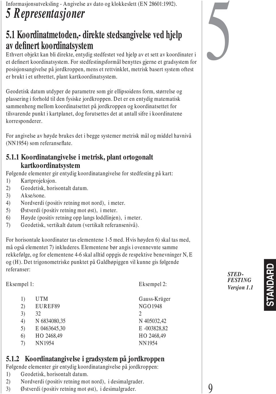 For stedfestingsformål benyttes gjerne et gradsystem for posisjonsangivelse på jordkroppen, mens et rettvinklet, metrisk basert system oftest er brukt i et utbrettet, plant kartkoordinatsystem.