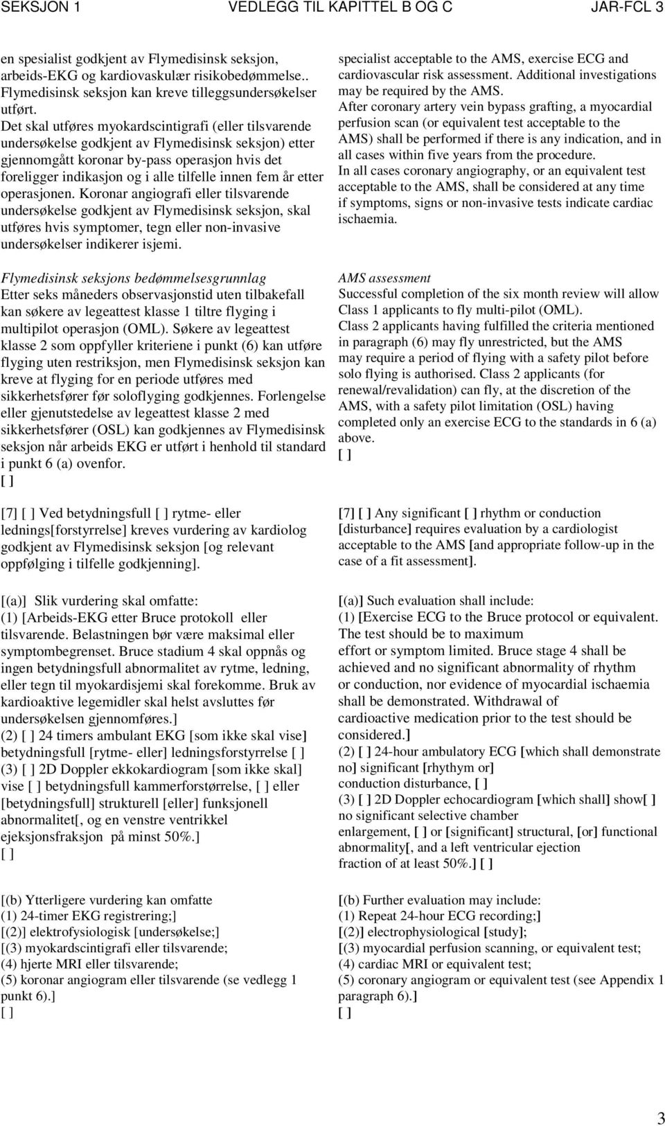 innen fem år etter operasjonen. Koronar angiografi eller tilsvarende undersøkelse godkjent av Flymedisinsk seksjon, skal utføres hvis symptomer, tegn eller non-invasive undersøkelser indikerer isjemi.