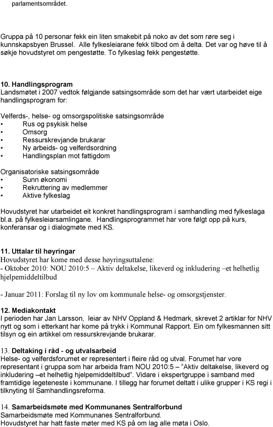 Handlingsprogram Landsmøtet i 2007 vedtok følgjande satsingsområde som det har vært utarbeidet eige handlingsprogram for: Velferds-, helse- og omsorgspolitiske satsingsområde Rus og psykisk helse