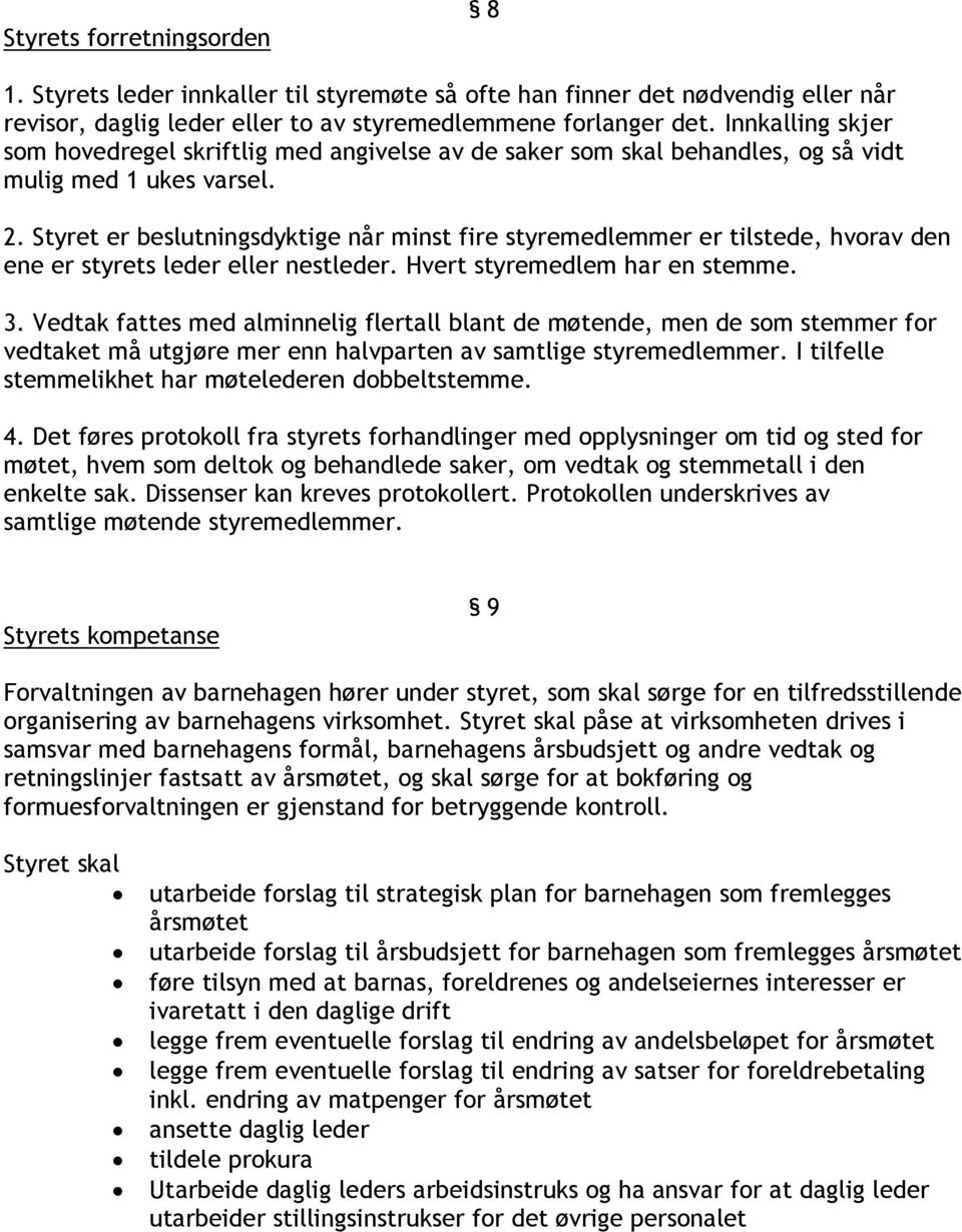 Styret er beslutningsdyktige når minst fire styremedlemmer er tilstede, hvorav den ene er styrets leder eller nestleder. Hvert styremedlem har en stemme. 3.