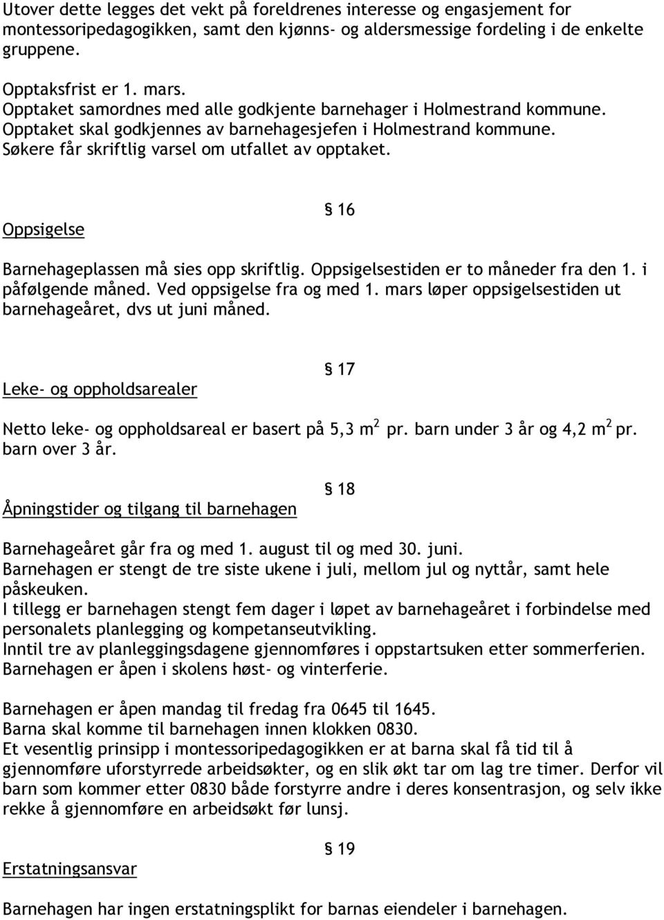 Oppsigelse 16 Barnehageplassen må sies opp skriftlig. Oppsigelsestiden er to måneder fra den 1. i påfølgende måned. Ved oppsigelse fra og med 1.