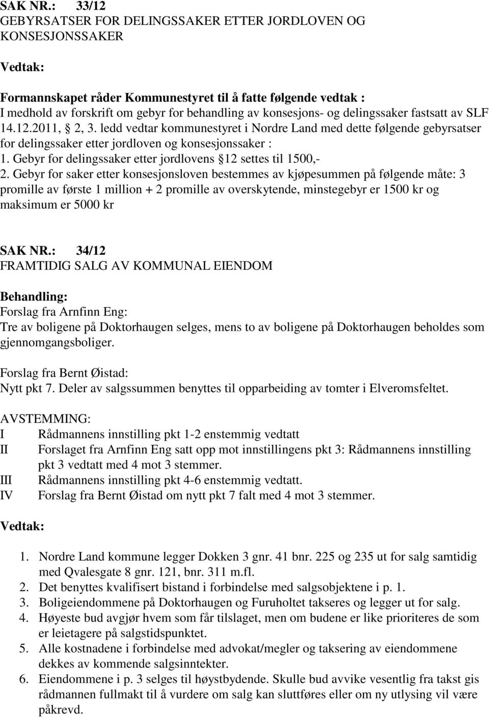 og delingssaker fastsatt av SLF 14.12.2011, 2, 3. ledd vedtar kommunestyret i Nordre Land med dette følgende gebyrsatser for delingssaker etter jordloven og konsesjonssaker : 1.