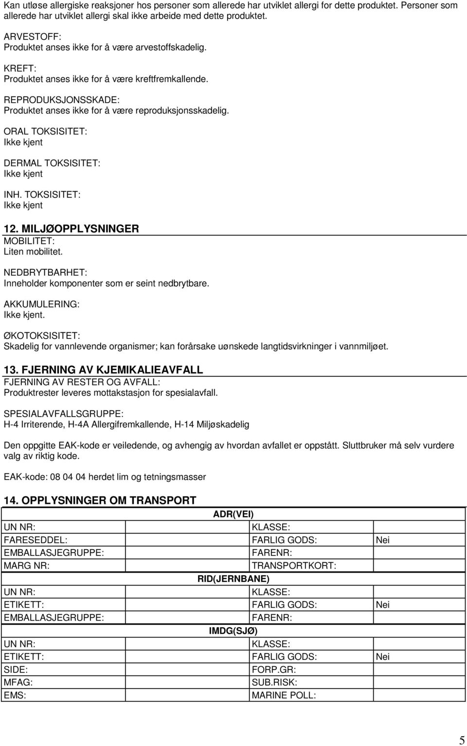 ORAL TOKSISITET: Ikke kjent DERMAL TOKSISITET: Ikke kjent INH. TOKSISITET: Ikke kjent 12. MILJØOPPLYSNINGER MOBILITET: Liten mobilitet. NEDBRYTBARHET: Inneholder komponenter som er seint nedbrytbare.