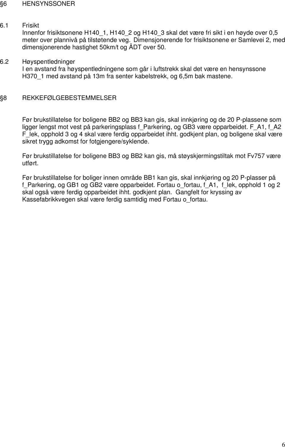 2 Høyspentledninger I en avstand fra høyspentledningene som går i luftstrekk skal det være en hensynssone H370_1 med avstand på 13m fra senter kabelstrekk, og 6,5m bak mastene.