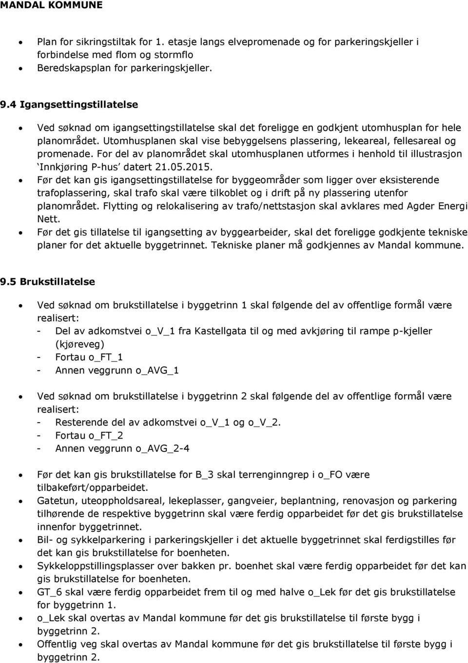 Utomhusplanen skal vise bebyggelsens plassering, lekeareal, fellesareal og promenade. For del av planområdet skal utomhusplanen utformes i henhold til illustrasjon Innkjøring P-hus datert 21.05.2015.