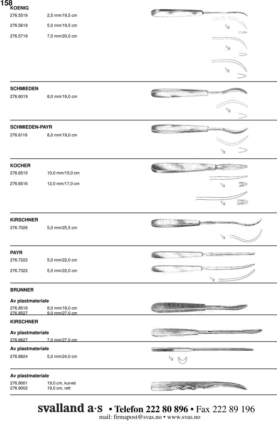 7222 5,0 mm/22,0 cm 276.7322 5,0 mm/22,0 cm BRUNNER Av plastmateriale 276.8518 8,0 mm/ 276.