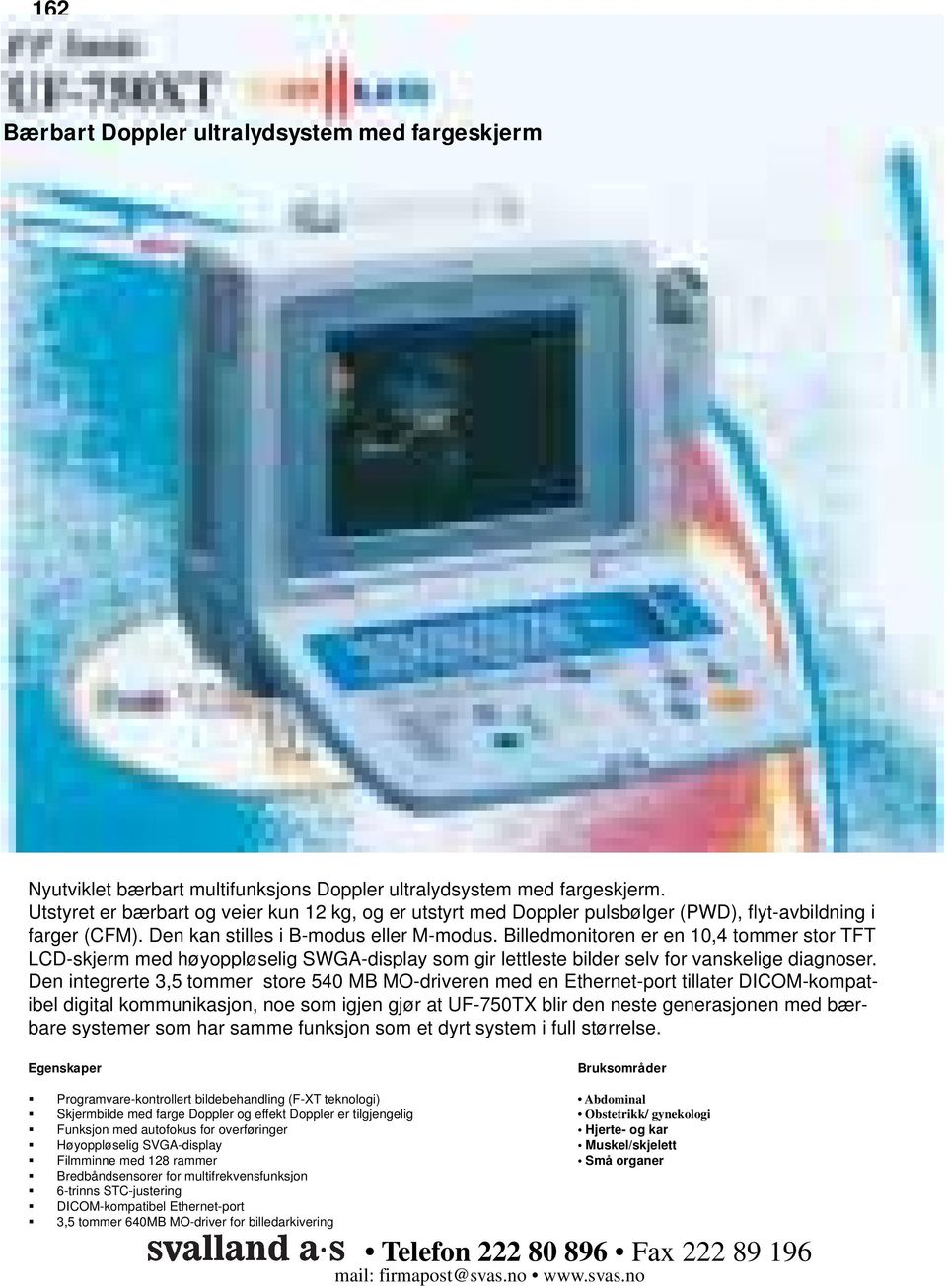 Billedmonitoren er en 10,4 tommer stor TFT LCD-skjerm med høyoppløselig SWGA-display som gir lettleste bilder selv for vanskelige diagnoser.