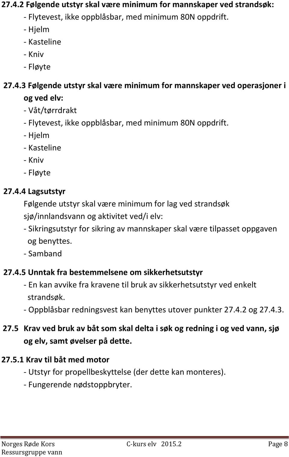 4 Lagsutstyr Følgende utstyr skal være minimum for lag ved strandsøk sjø/innlandsvann og aktivitet ved/i elv: - Sikringsutstyr for sikring av mannskaper skal være tilpasset oppgaven og benyttes.