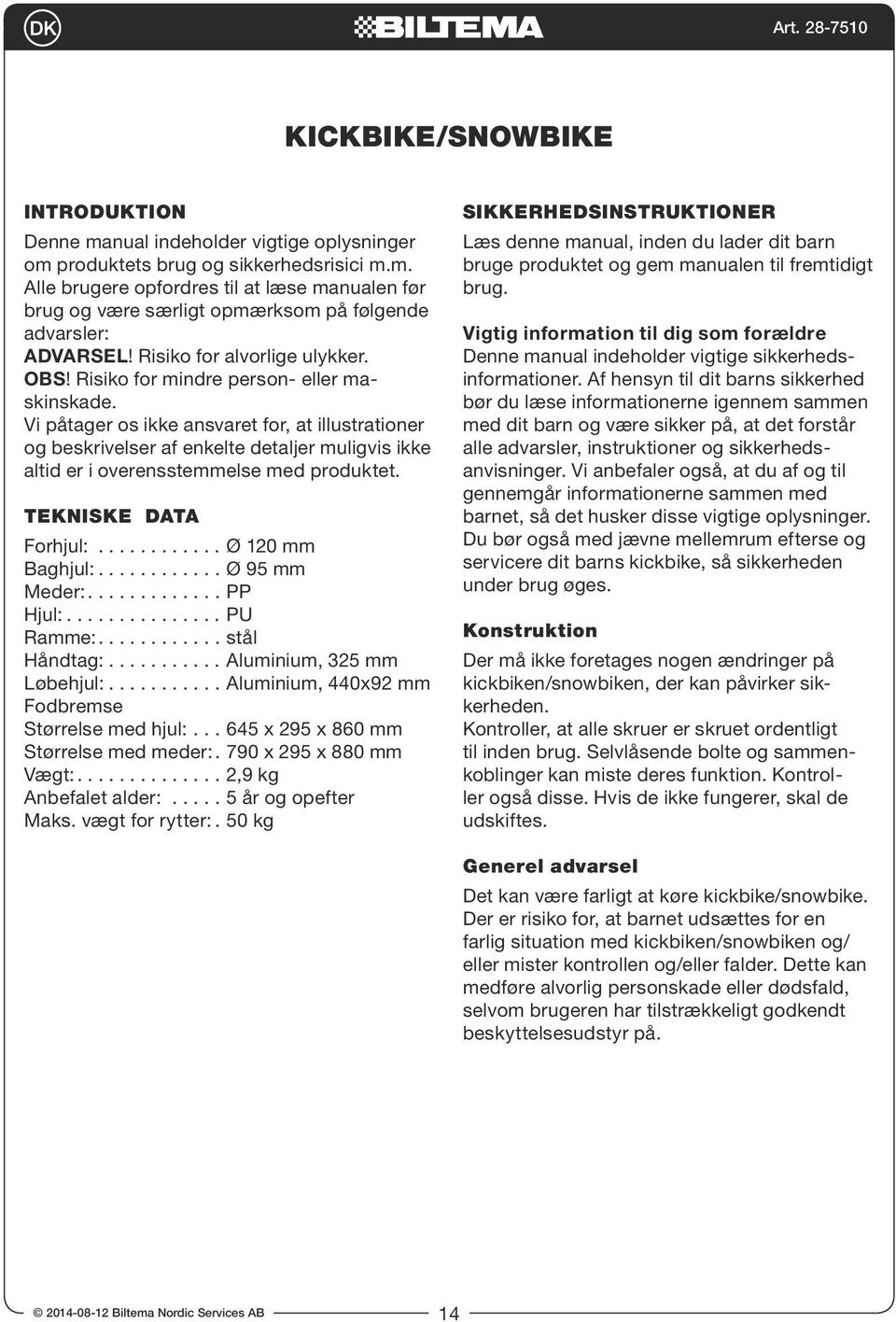 Vi påtager os ikke ansvaret for, at illustrationer og beskrivelser af enkelte detaljer muligvis ikke altid er i overensstemmelse med produktet. TEKNISKE DATA Forhjul:............ Ø 120 mm Baghjul:.