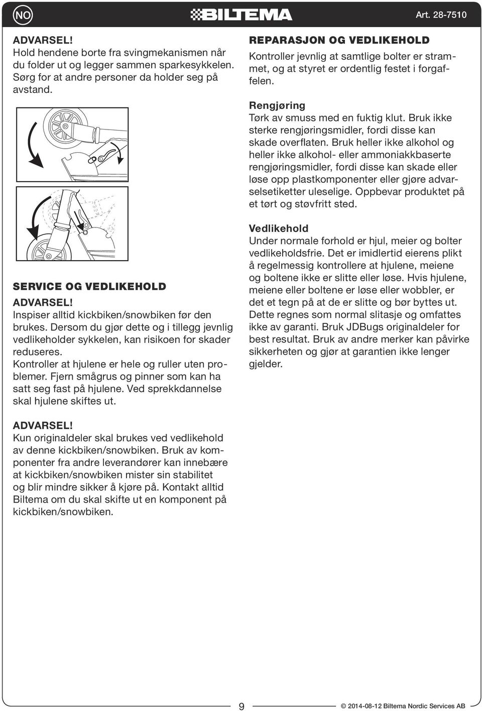 Kontroller at hjulene er hele og ruller uten problemer. Fjern smågrus og pinner som kan ha satt seg fast på hjulene. Ved sprekkdannelse skal hjulene skiftes ut.