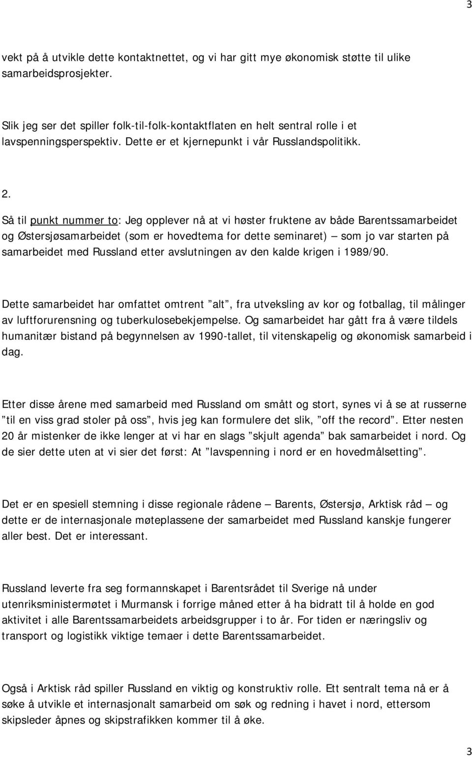 Så til punkt nummer to: Jeg opplever nå at vi høster fruktene av både Barentssamarbeidet og Østersjøsamarbeidet (som er hovedtema for dette seminaret) som jo var starten på samarbeidet med Russland