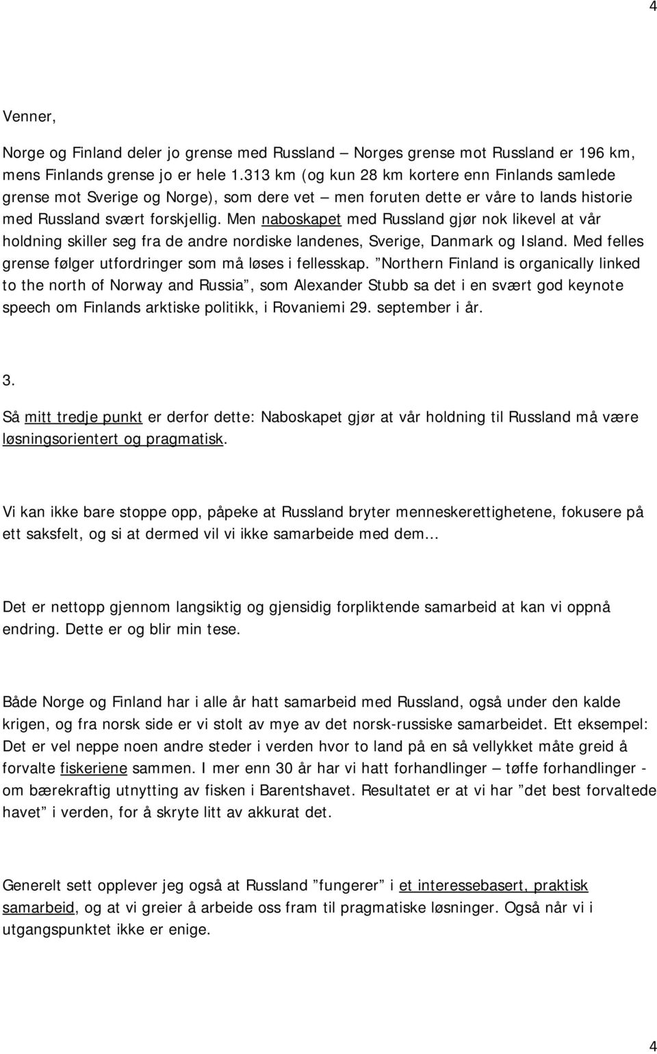 Men naboskapet med Russland gjør nok likevel at vår holdning skiller seg fra de andre nordiske landenes, Sverige, Danmark og Island. Med felles grense følger utfordringer som må løses i fellesskap.