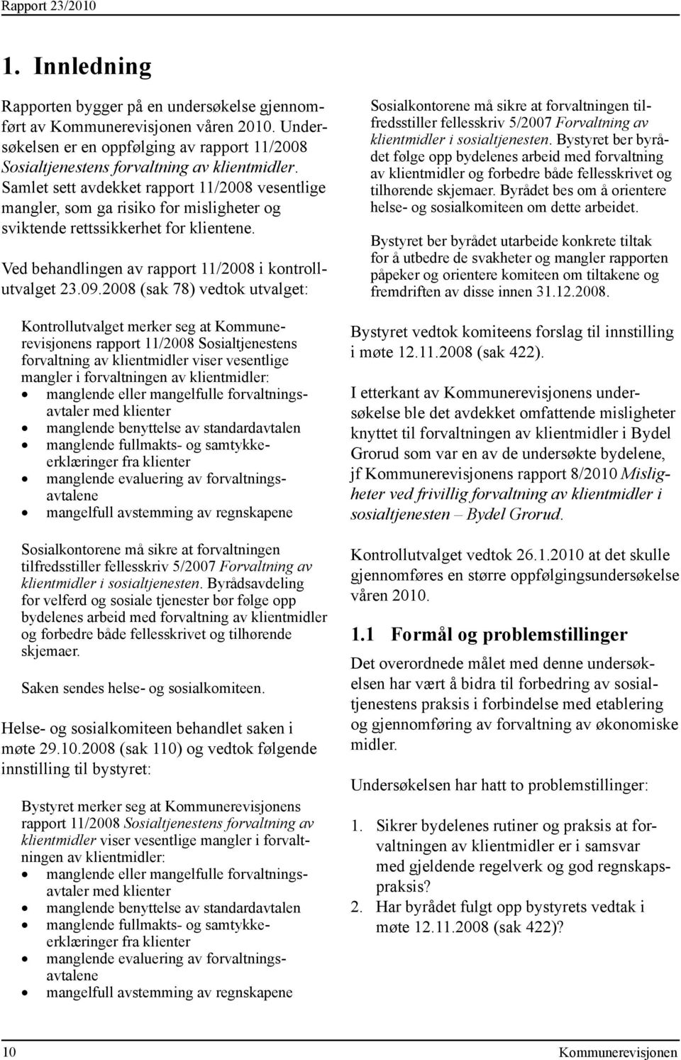 2008 (sak 78) vedtok utvalget: Kontrollutvalget merker seg at s rapport 11/2008 Sosialtjenestens forvaltning av klientmidler viser vesentlige mangler i forvaltningen av klientmidler: manglende eller