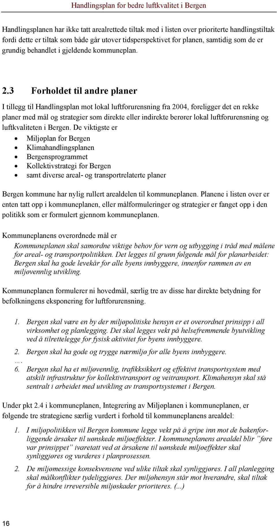 3 Forholdet til andre planer I tillegg til Handlingsplan mot lokal luftforurensning fra 2004, foreligger det en rekke planer med mål og strategier som direkte eller indirekte berører lokal