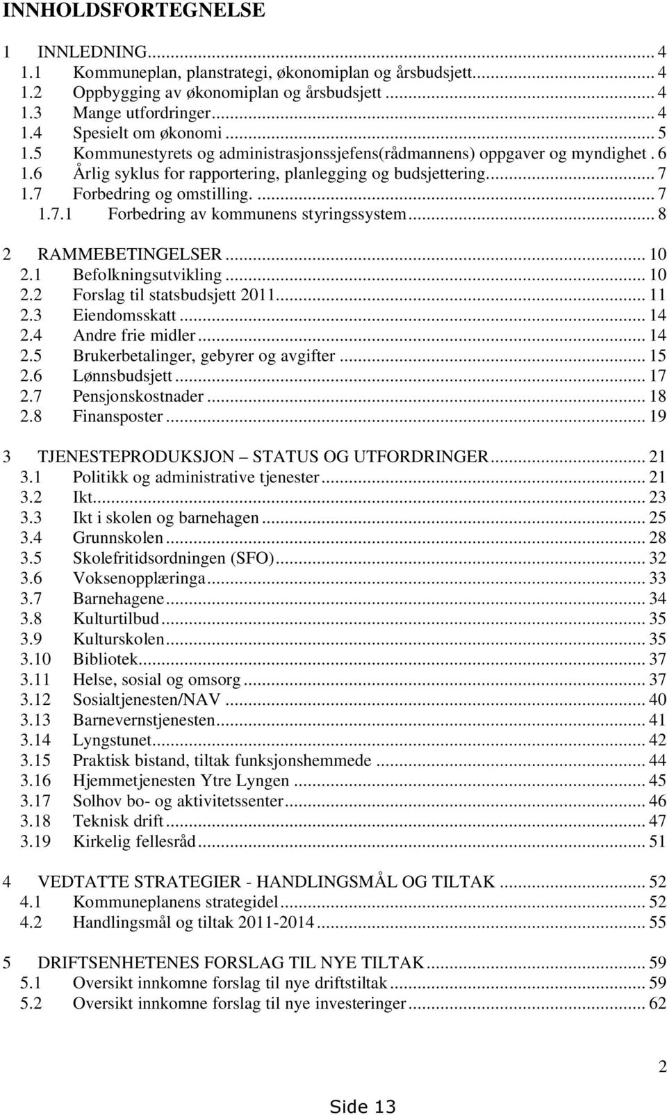 .. 8 2 RAMMEBETINGELSER... 10 2.1 Befolkningsutvikling... 10 2.2 Forslag til statsbudsjett 2011... 11 2.3 Eiendomsskatt... 14 2.4 Andre frie midler... 14 2.5 Brukerbetalinger, gebyrer og avgifter.