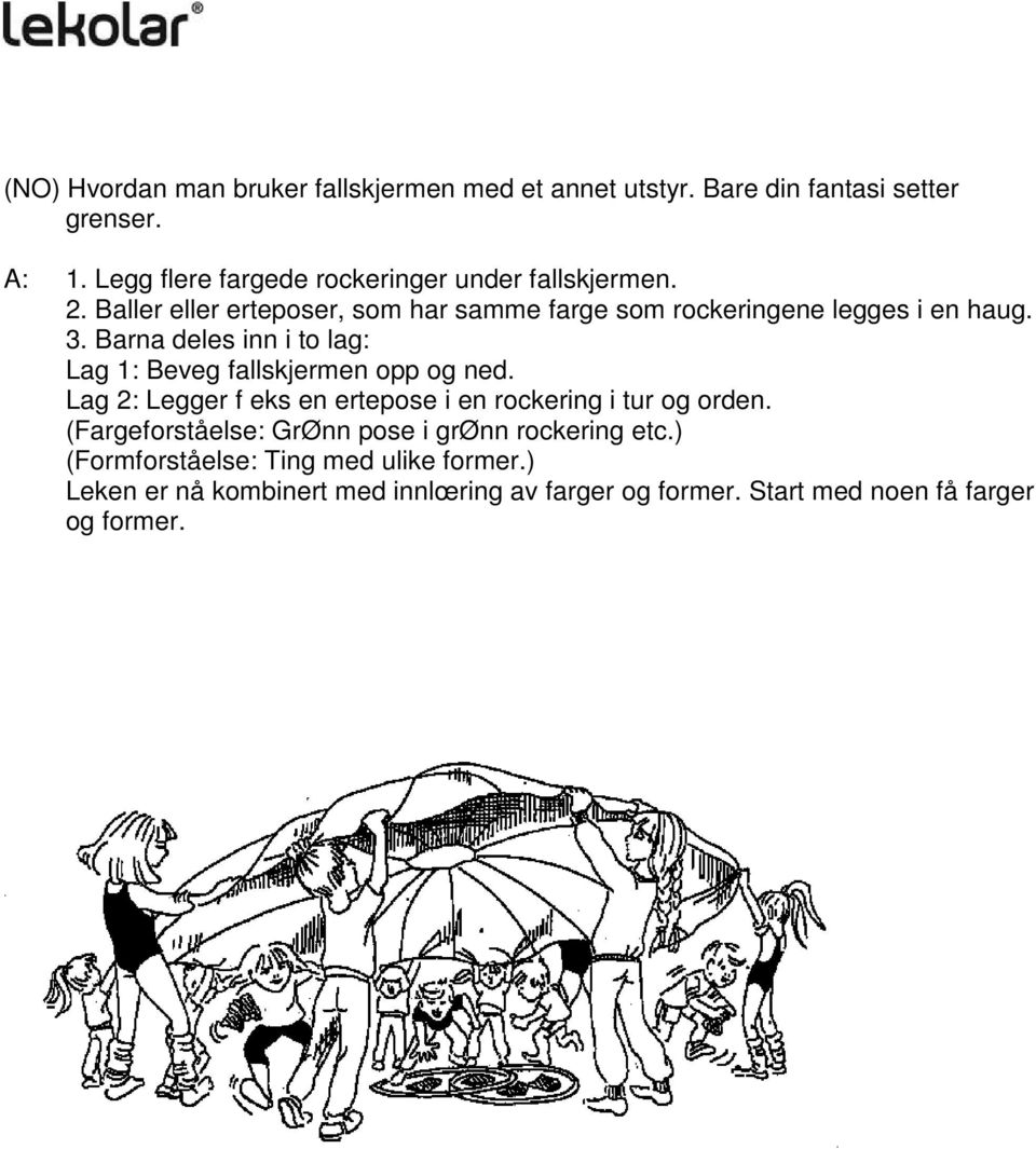 Barna deles inn i to lag: Lag 1: Beveg fallskjermen opp og ned. Lag 2: Legger f eks en ertepose i en rockering i tur og orden.