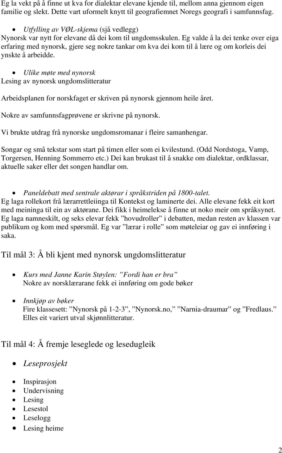 Eg valde å la dei tenke over eiga erfaring med nynorsk, gjere seg nokre tankar om kva dei kom til å lære og om korleis dei ynskte å arbeidde.