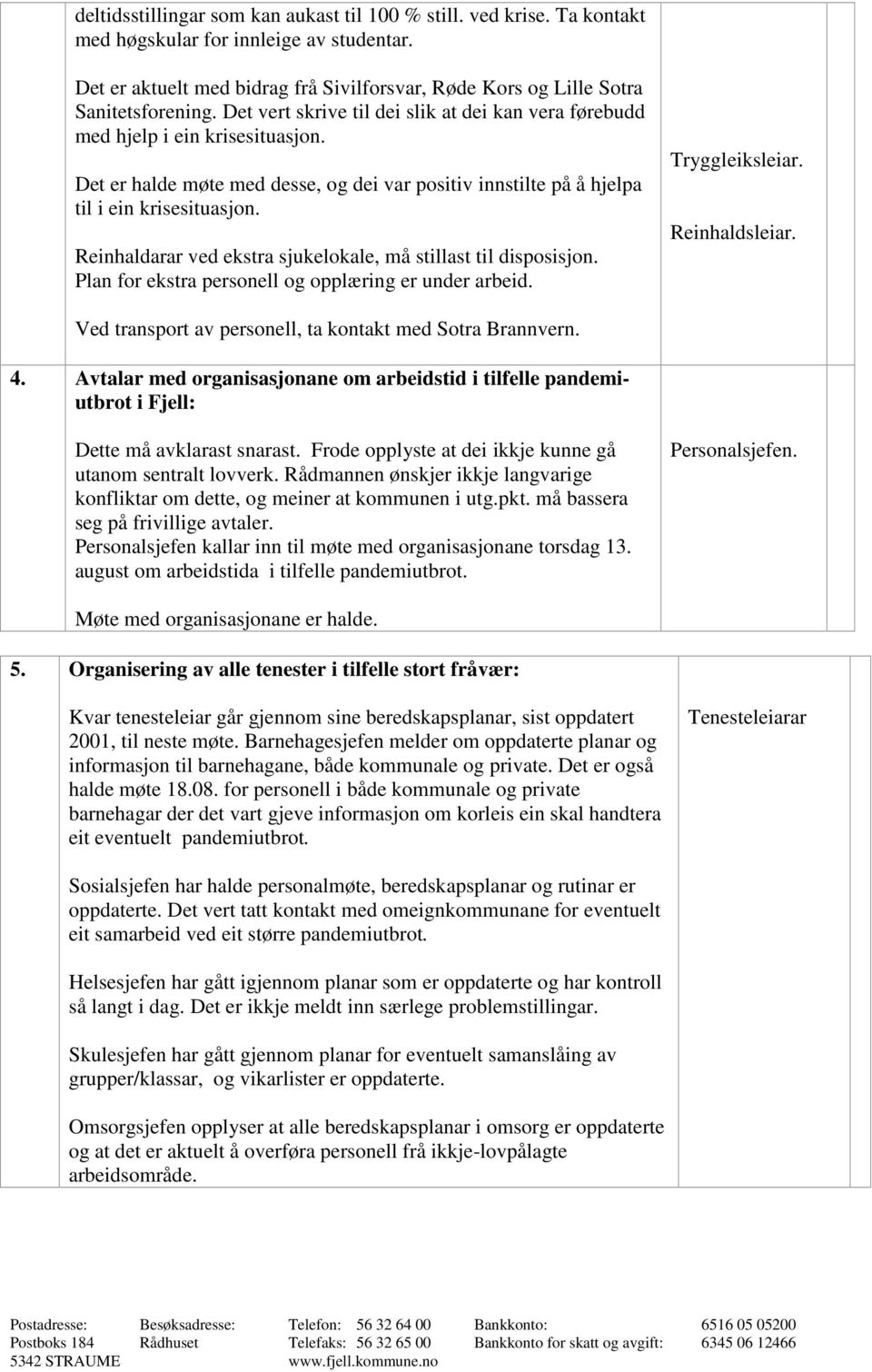 Reinhaldarar ved ekstra sjukelokale, må stillast til disposisjon. Plan for ekstra personell og opplæring er under arbeid. Tryggleiksleiar. Reinhaldsleiar.