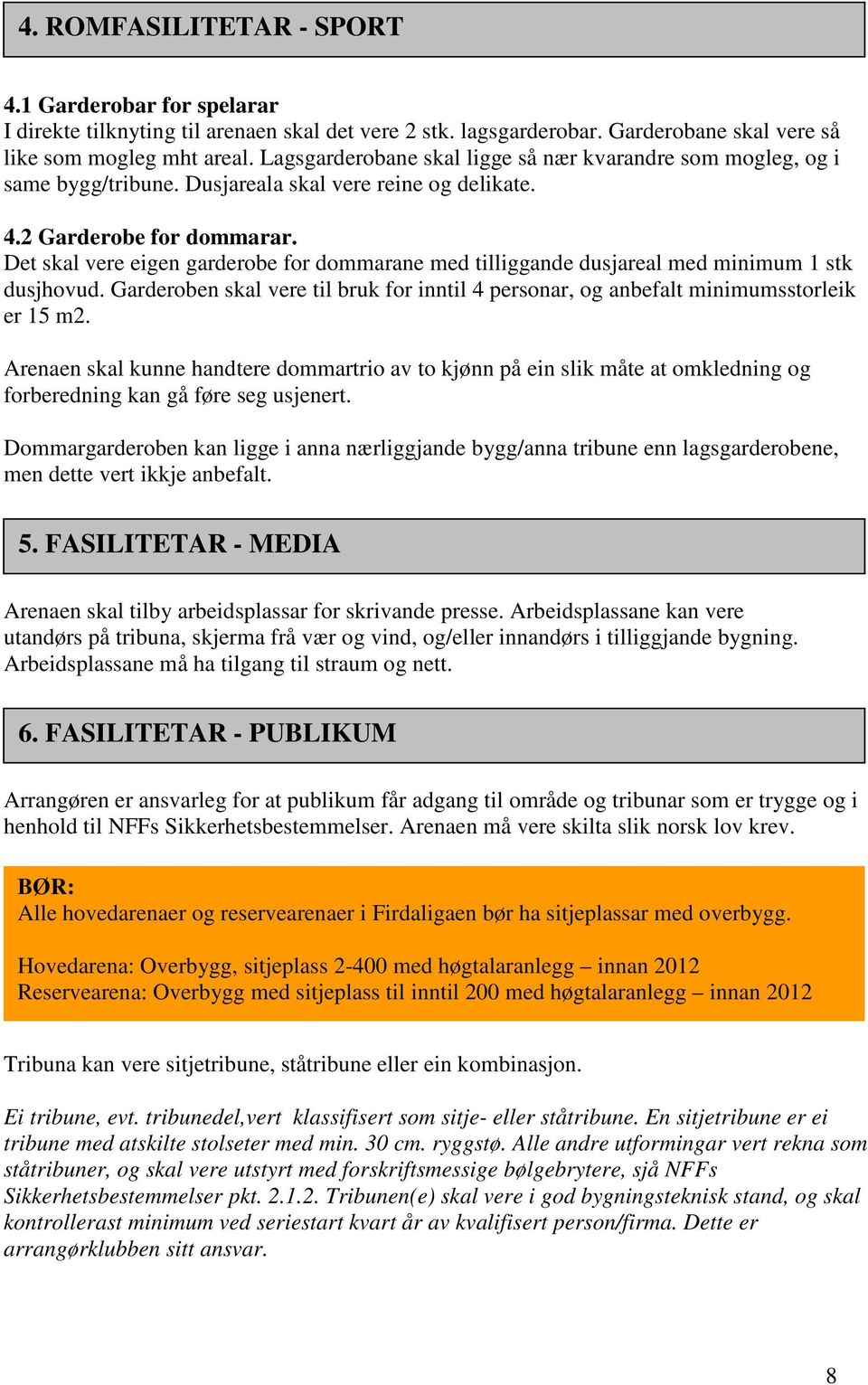 Det skal vere eigen garderobe for dommarane med tilliggande dusjareal med minimum 1 stk dusjhovud. Garderoben skal vere til bruk for inntil 4 personar, og anbefalt minimumsstorleik er 15 m2.