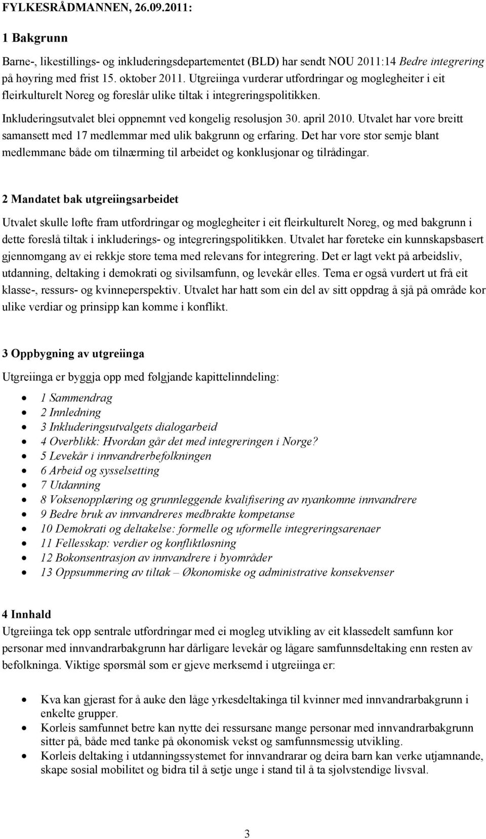 Utvalet har vore breitt samansett med 17 medlemmar med ulik bakgrunn og erfaring. Det har vore stor semje blant medlemmane både om tilnærming til arbeidet og konklusjonar og tilrådingar.