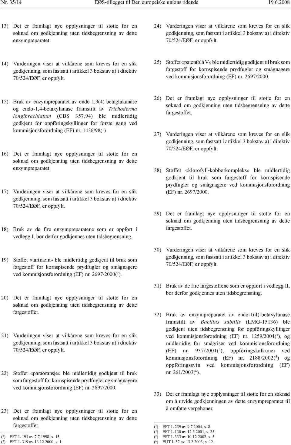 14) Vurderingen viser at vilkårene som kreves for en slik godkjenning, som fastsatt i artikkel 3 bokstav a) i direktiv 70/524/EØF, er oppfylt.