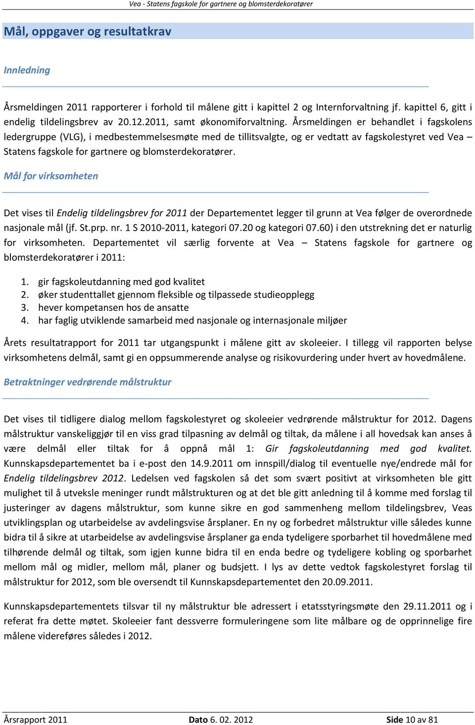 Årsmeldingen er behandlet i fagskolens ledergruppe (VLG), i medbestemmelsesmøte med de tillitsvalgte, og er vedtatt av fagskolestyret ved Vea Statens fagskole for gartnere og blomsterdekoratører.