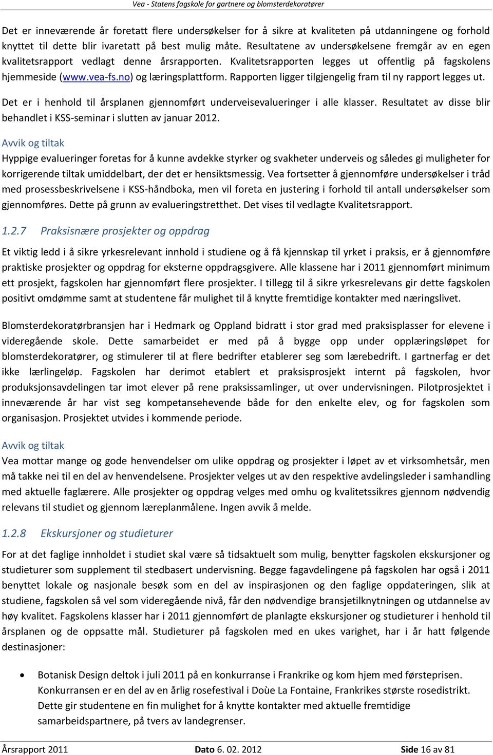 Rapporten ligger tilgjengelig fram til ny rapport legges ut. Det er i henhold til årsplanen gjennomført underveisevalueringer i alle klasser.