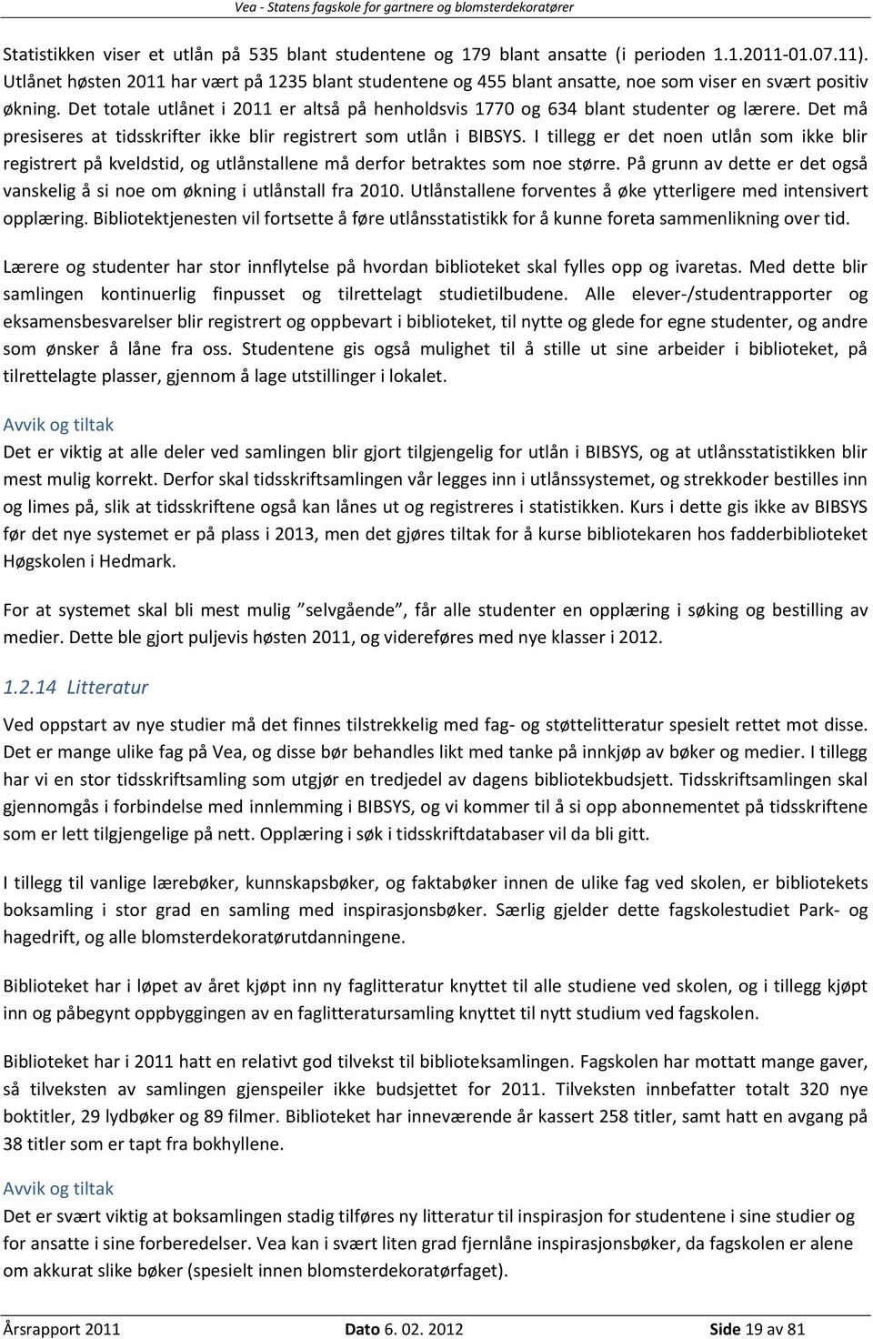 Det totale utlånet i 2011 er altså på henholdsvis 1770 og 634 blant studenter og lærere. Det må presiseres at tidsskrifter ikke blir registrert som utlån i BIBSYS.