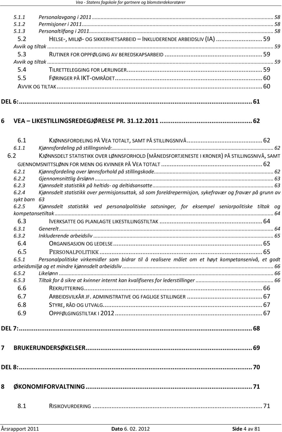 31.12.2011... 62 6.1 KJØNNSFORDELING PÅ VEA TOTALT, SAMT PÅ STILLINGSNIVÅ... 62 6.1.1 Kjønnsfordeling på stillingsnivå:... 62 6.2 KJØNNSDELT STATISTIKK OVER LØNNSFORHOLD (MÅNEDSFORTJENESTE I KRONER) PÅ STILLINGSNIVÅ, SAMT GJENNOMSNITTSLØNN FOR MENN OG KVINNER PÅ VEA TOTALT.