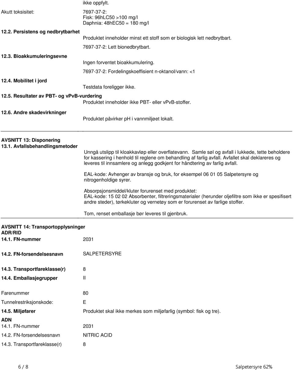 Resultater av PBT- og vpvb-vurdering Produktet inneholder ikke PBT- eller vpvb-stoffer. 12.6. Andre skadevirkninger Produktet påvirker ph i vannmiljøet lokalt. AVSNITT 13: Disponering 13.1. Avfallsbehandlingsmetoder Unngå utslipp til kloakkavløp eller overflatevann.