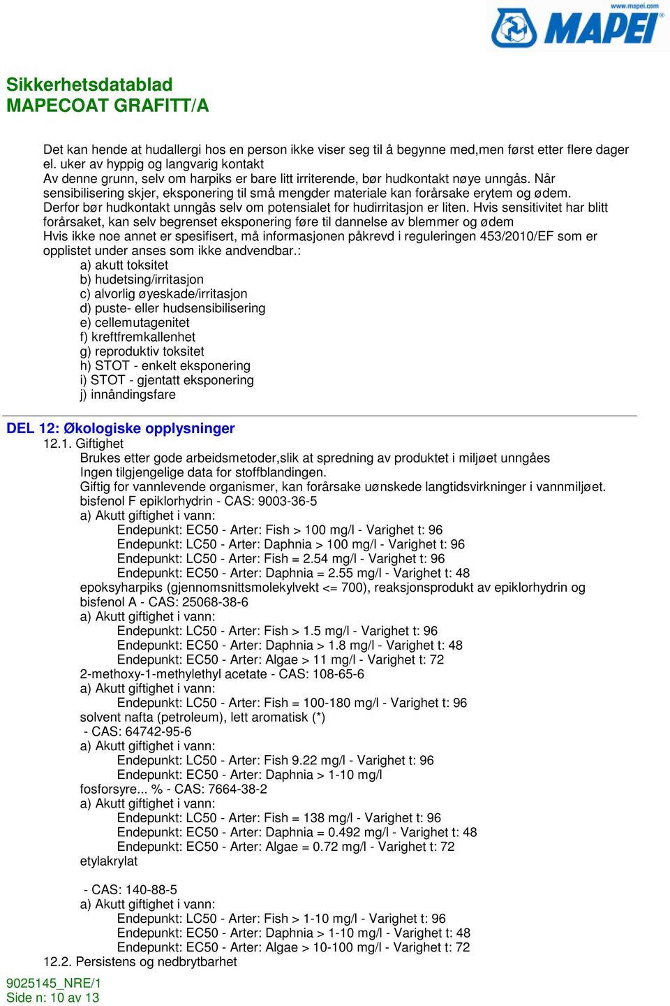 Når sensibilisering skjer, eksponering til små mengder materiale kan forårsake erytem og ødem. Derfor bør hudkontakt unngås selv om potensialet for hudirritasjon er liten.